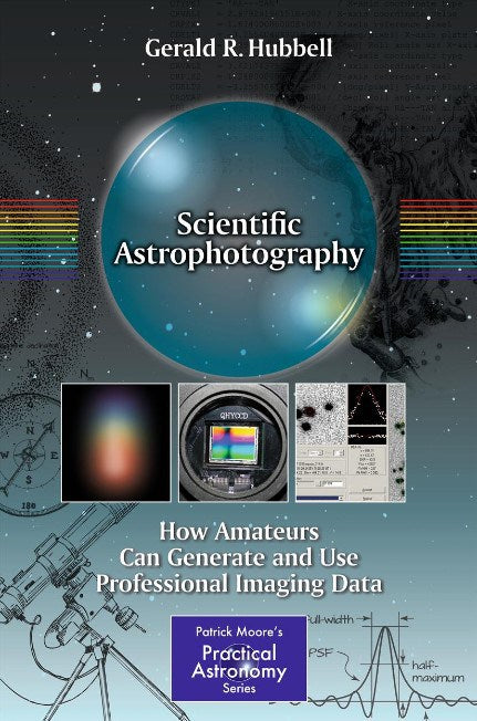 Scientific Astrophotography: How Amateurs Can Generate and Use Professional Imaging Data by Gerald R. Hubbell